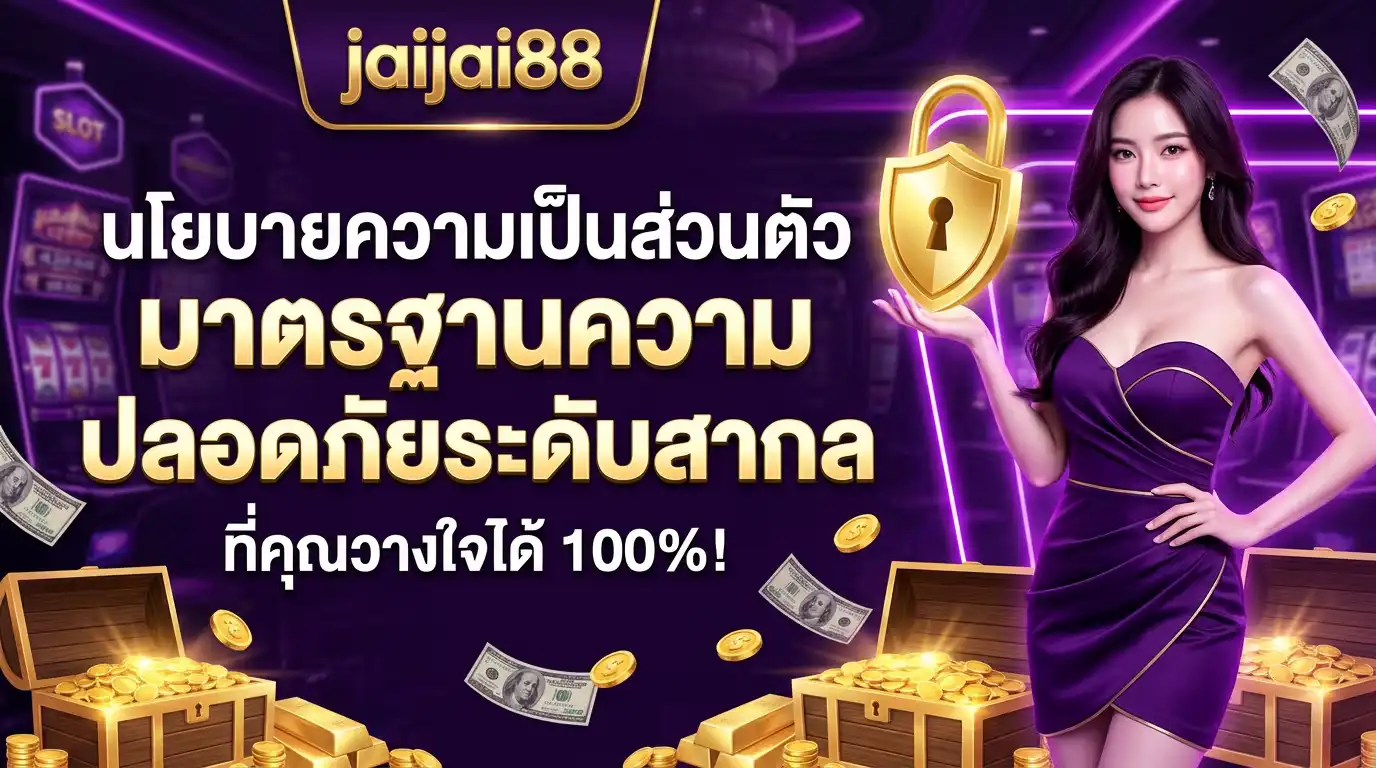 นโยบายความเป็นส่วนตัว jaijai88 มาตรฐานความปลอดภัยระดับสากลที่คุณวางใจได้ 100%